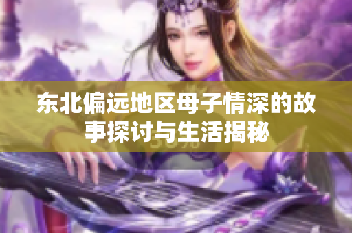 东北偏远地区母子情深的故事探讨与生活揭秘