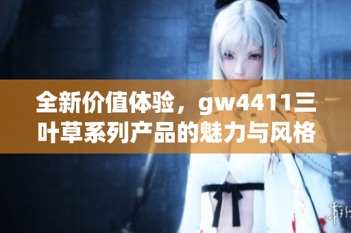 全新价值体验，gw4411三叶草系列产品的魅力与风格解析