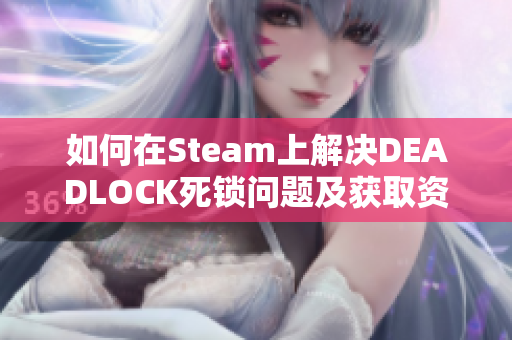 如何在Steam上解决DEADLOCK死锁问题及获取资格的详细指南