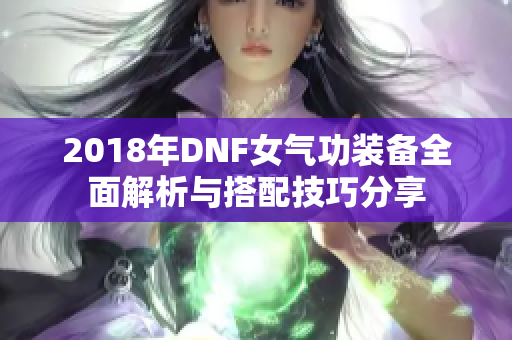 2018年DNF女气功装备全面解析与搭配技巧分享