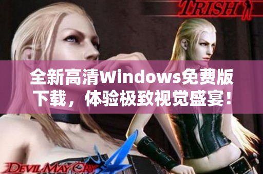 全新高清Windows免费版下载，体验极致视觉盛宴！