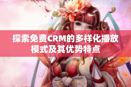 探索免费CRM的多样化播放模式及其优势特点