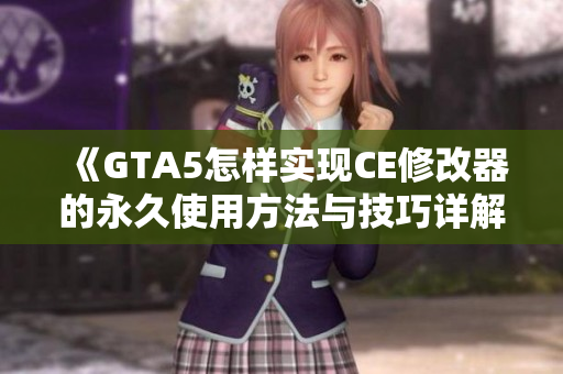 《GTA5怎样实现CE修改器的永久使用方法与技巧详解》