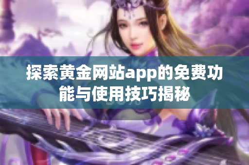 探索黄金网站app的免费功能与使用技巧揭秘