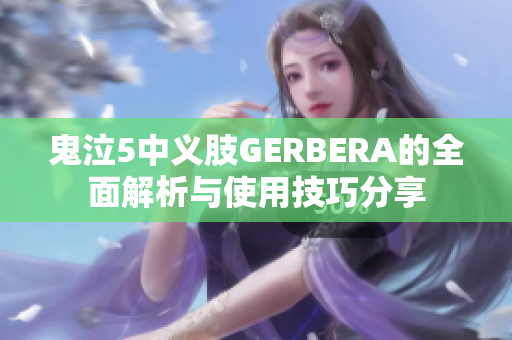 鬼泣5中义肢GERBERA的全面解析与使用技巧分享