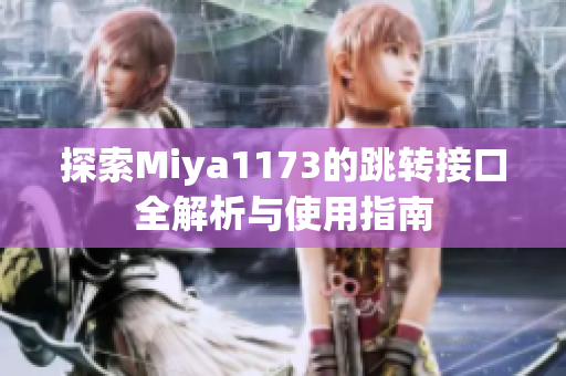 探索Miya1173的跳转接口全解析与使用指南