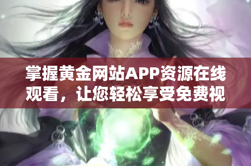 掌握黄金网站APP资源在线观看，让您轻松享受免费视频内容