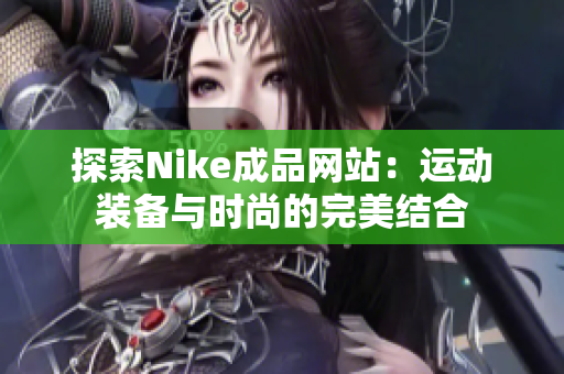 探索Nike成品网站：运动装备与时尚的完美结合