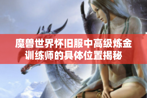 魔兽世界怀旧服中高级炼金训练师的具体位置揭秘