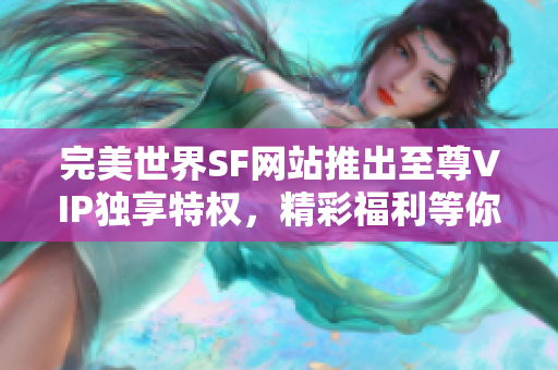 完美世界SF网站推出至尊VIP独享特权，精彩福利等你来体验