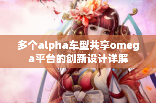 多个alpha车型共享omega平台的创新设计详解