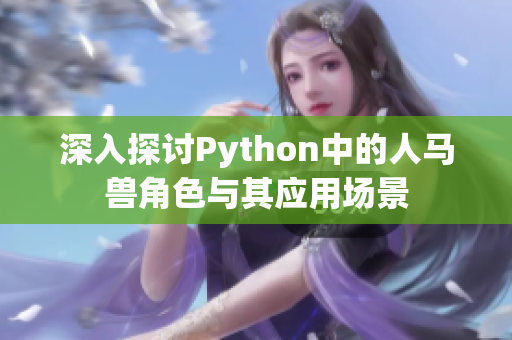 深入探讨Python中的人马兽角色与其应用场景