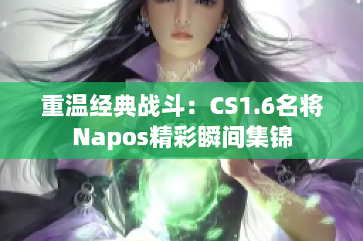 重温经典战斗：CS1.6名将Napos精彩瞬间集锦