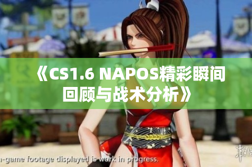 《CS1.6 NAPOS精彩瞬间回顾与战术分析》