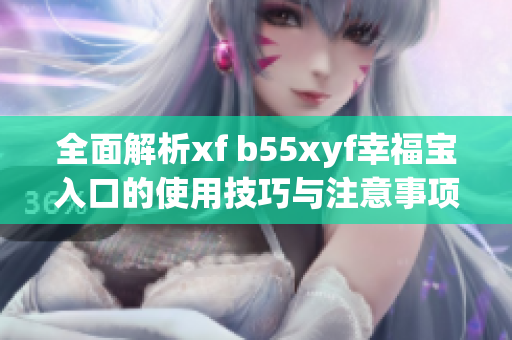 全面解析xf b55xyf幸福宝入口的使用技巧与注意事项