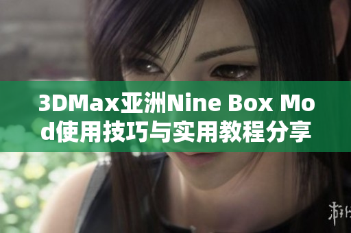 3DMax亚洲Nine Box Mod使用技巧与实用教程分享