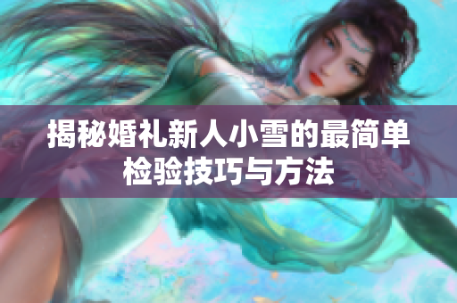 揭秘婚礼新人小雪的最简单检验技巧与方法