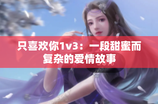 只喜欢你1v3：一段甜蜜而复杂的爱情故事