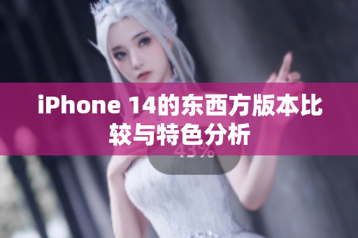 iPhone 14的东西方版本比较与特色分析