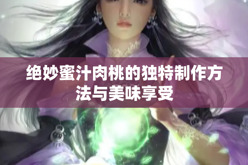 绝妙蜜汁肉桃的独特制作方法与美味享受