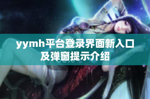 yymh平台登录界面新入口及弹窗提示介绍