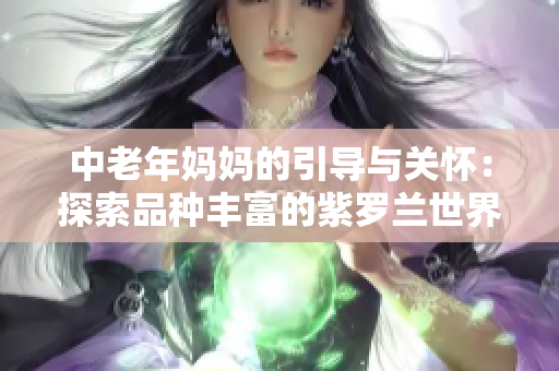 中老年妈妈的引导与关怀：探索品种丰富的紫罗兰世界