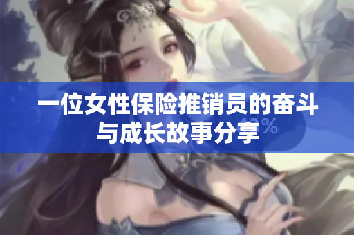 一位女性保险推销员的奋斗与成长故事分享