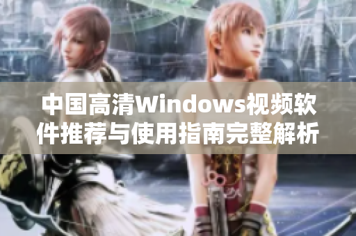 中国高清Windows视频软件推荐与使用指南完整解析