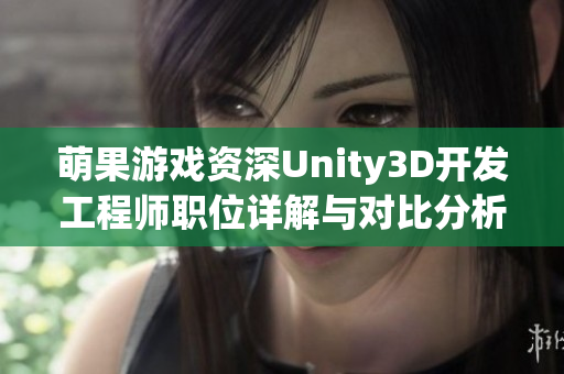 萌果游戏资深Unity3D开发工程师职位详解与对比分析