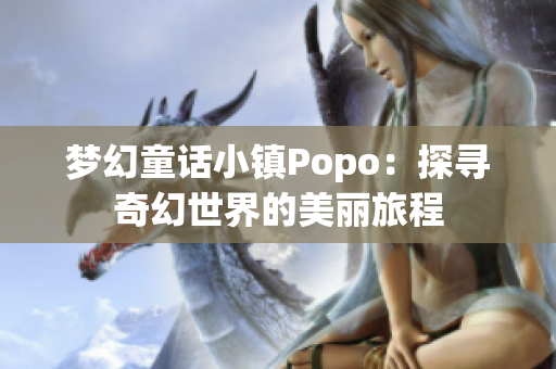 梦幻童话小镇Popo：探寻奇幻世界的美丽旅程