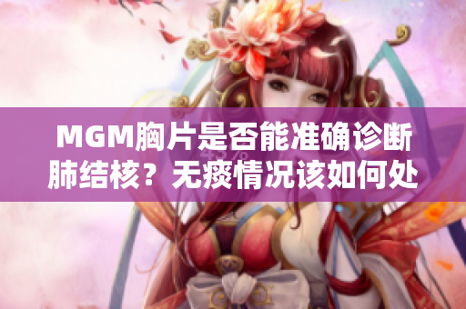 MGM胸片是否能准确诊断肺结核？无痰情况该如何处理？