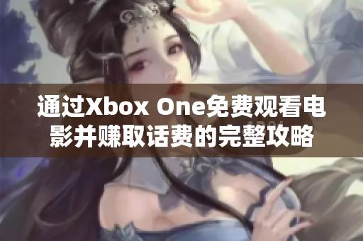 通过Xbox One免费观看电影并赚取话费的完整攻略