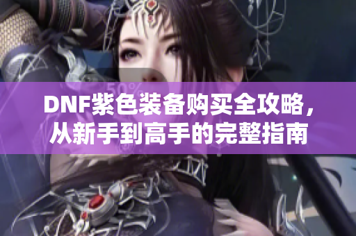 DNF紫色装备购买全攻略，从新手到高手的完整指南