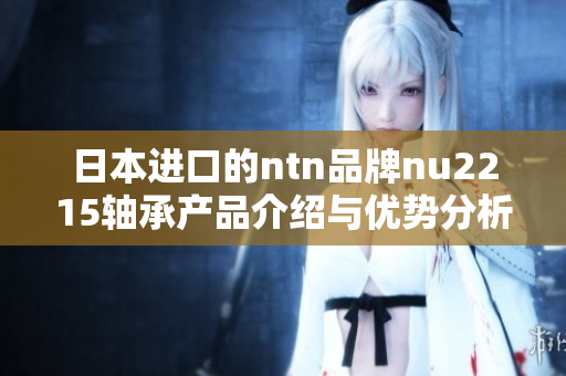 日本进口的ntn品牌nu2215轴承产品介绍与优势分析