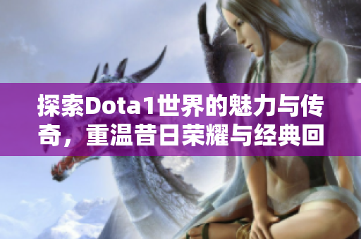 探索Dota1世界的魅力与传奇，重温昔日荣耀与经典回忆