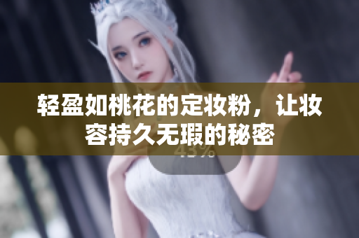 轻盈如桃花的定妆粉，让妆容持久无瑕的秘密