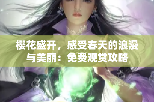 樱花盛开，感受春天的浪漫与美丽：免费观赏攻略