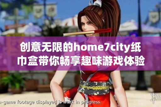 创意无限的home7city纸巾盒带你畅享趣味游戏体验