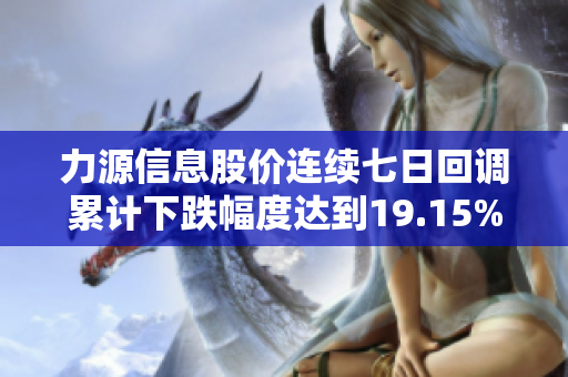 力源信息股价连续七日回调累计下跌幅度达到19.15%