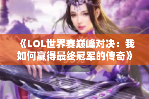 《LOL世界赛巅峰对决：我如何赢得最终冠军的传奇》