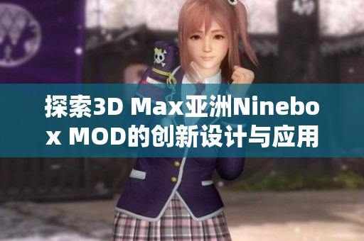 探索3D Max亚洲Ninebox MOD的创新设计与应用技巧