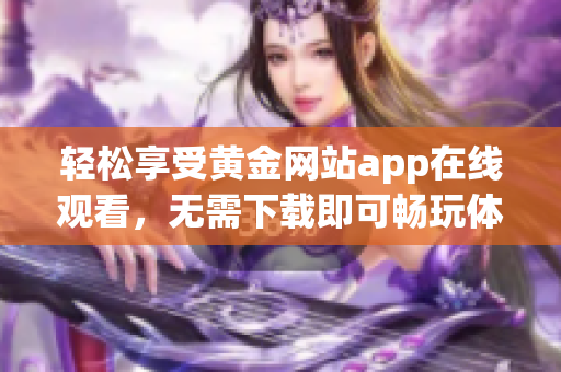 轻松享受黄金网站app在线观看，无需下载即可畅玩体验