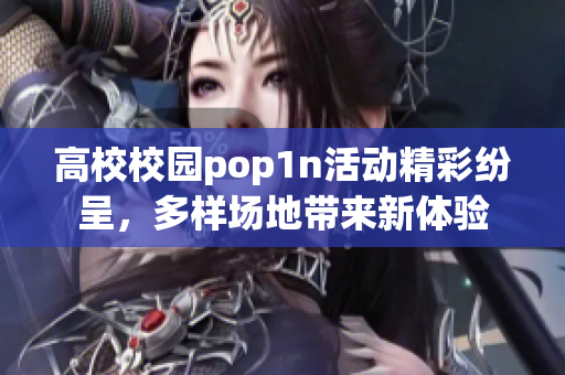 高校校园pop1n活动精彩纷呈，多样场地带来新体验