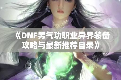 《DNF男气功职业异界装备攻略与最新推荐目录》