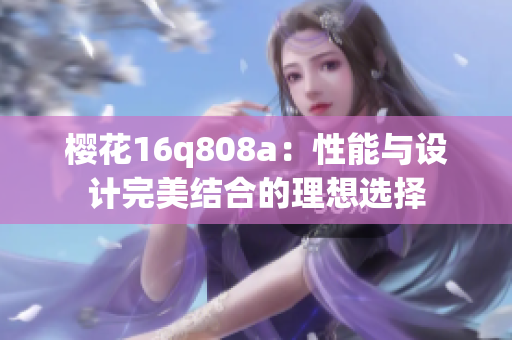 樱花16q808a：性能与设计完美结合的理想选择