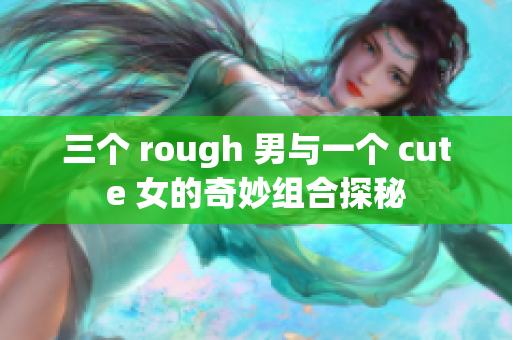 三个 rough 男与一个 cute 女的奇妙组合探秘