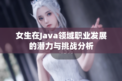 女生在Java领域职业发展的潜力与挑战分析