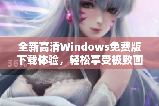 全新高清Windows免费版下载体验，轻松享受极致画质