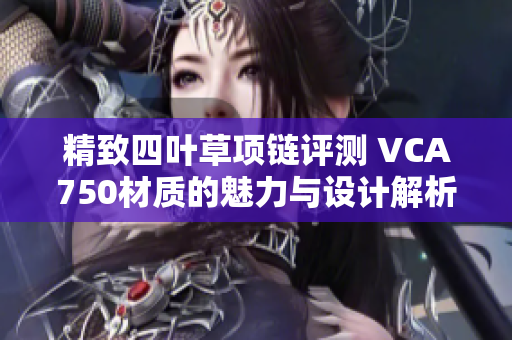 精致四叶草项链评测 VCA750材质的魅力与设计解析