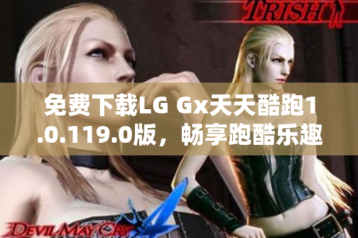 免费下载LG Gx天天酷跑1.0.119.0版，畅享跑酷乐趣